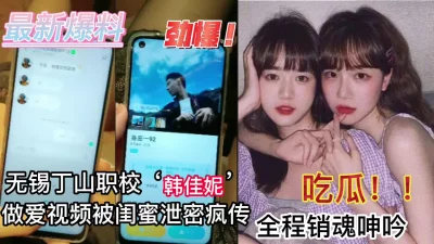 无锡丁山职校韩佳妮做爱视频被闺蜜泄露